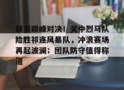 极速电竞-关于联赛巅峰对决！关中烈马队险胜祁连风暴队，冲浪赛场再起波澜；团队防守值得称道的信息